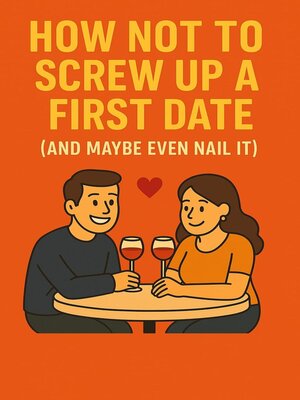 cover image of How Not to Screw Up a First Date (And Maybe Even Nail It)
